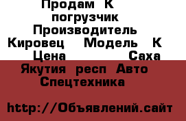 Продам  К-701, погрузчик › Производитель ­ Кировец  › Модель ­ К-701 › Цена ­ 780 000 - Саха (Якутия) респ. Авто » Спецтехника   